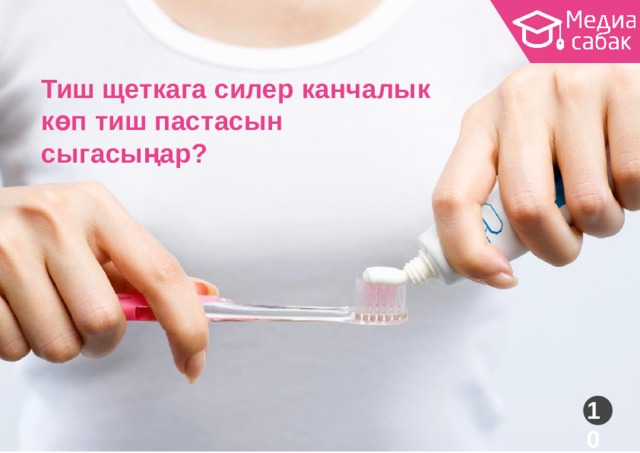 Тиш щеткага силер канчалык көп тиш пастасын  сыгасыңар? 10 