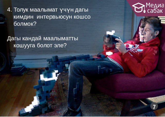 4. Толук маалымат үчүн дагы кимдин интервьюсун кошсо  болмок? Дагы кандай  маалыматты кошууга болот  эле?  