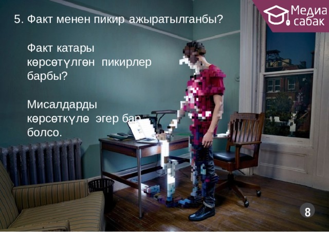 5. Факт менен пикир  ажыратылганбы? Факт катары  көрсөтүлгөн пикирлер  барбы? Мисалдарды  көрсөткүлө эгер бар  болсо.  
