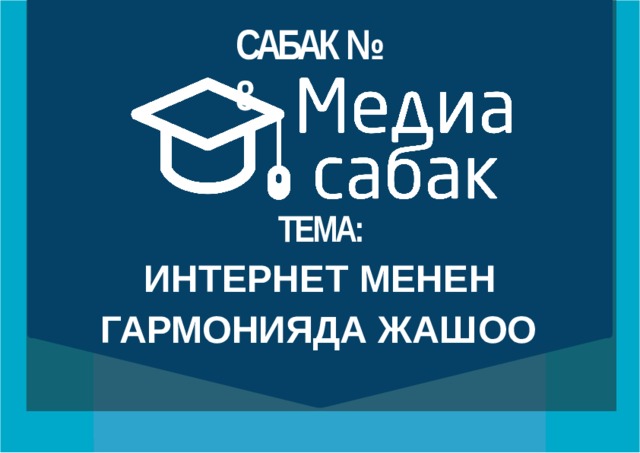 САБАК №  8 ТЕМА: ИНТЕРНЕТ МЕНЕН ГАРМОНИЯДА  ЖАШОО 