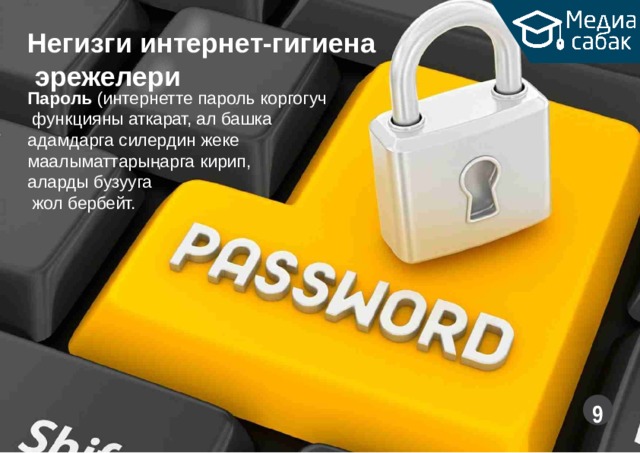 Негизги  интернет-гигиена эрежелери Пароль (интернетте пароль  коргогуч функцияны аткарат, ал башка адамдарга силердин жеке маалыматтарыңарга  кирип, аларды  бузууга жол  бербейт.  