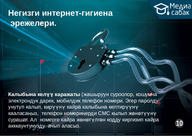 Негизги  интернет-гигиена эрежелери. Калыбына келүү каражаты (жашыруун суроолор, кошумча электрондук дарек, мобилдик телефон номери. Эгер паролду унутуп калып, кирүүнү кайра калыбына келтирүүнү кааласаңыз, телефон номериңерди СМС кылып жөнөтүүнү сурашат. Ал номерге кайра жөнөтүлгөн кодду киргизип кайра акккаунтуңузду ачып  аласыз. 10 