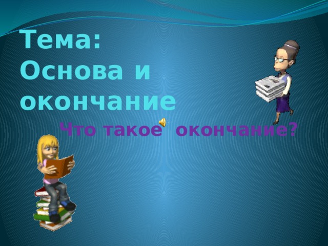 Тема:  Основа и окончание Что такое окончание? 