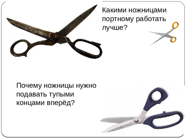 Какими ножницами портному работать лучше? Почему ножницы нужно подавать тупыми концами вперёд? 