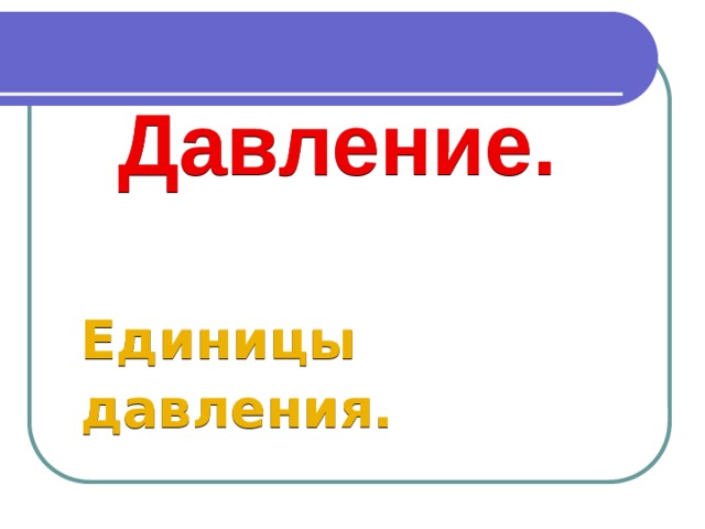 Давление.  Единицы давления.  