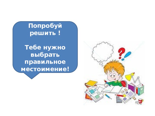 Попробуй решить !  Тебе нужно выбрать правильное местоимение! 