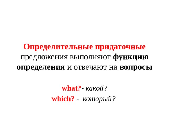  Определительные придаточные предложения выполняют функцию определения и отвечают на вопросы   what? -  какой? which?  -  который?   