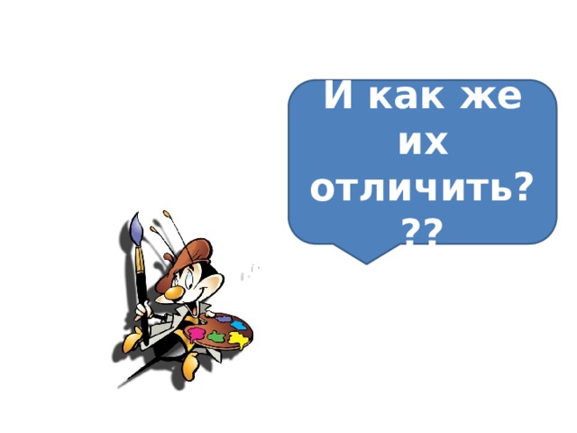 И как же их отличить??? 