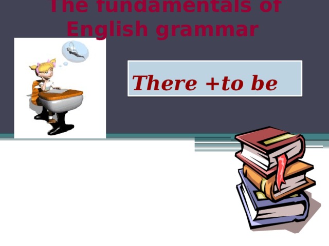 The fundamentals of English grammar  There +to be 