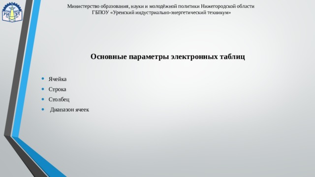 Министерство образования, науки и молодёжной политики Нижегородской области  ГБПОУ «Уренский индустриально-энергетический техникум» Основные параметры электронных таблиц Ячейка Строка  Столбец   Диапазон ячеек 