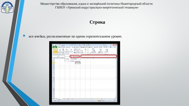 Министерство образования, науки и молодёжной политики Нижегородской области  ГБПОУ «Уренский индустриально-энергетический техникум» Строка     все ячейки, расположенные на одном горизонтальном уровне. 