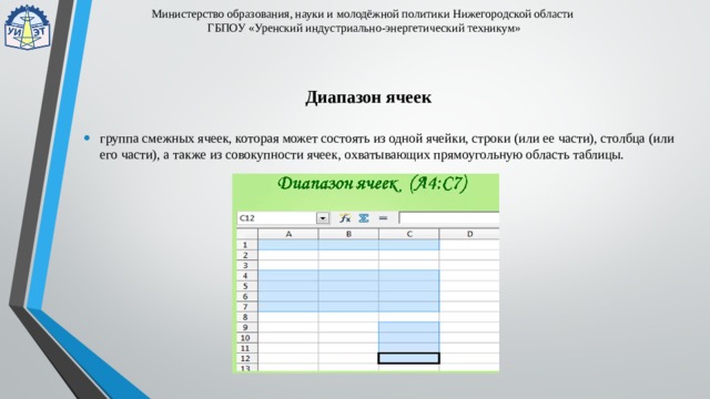 Министерство образования, науки и молодёжной политики Нижегородской области  ГБПОУ «Уренский индустриально-энергетический техникум» Диапазон ячеек группа смежных ячеек, которая может состоять из одной ячейки, строки (или ее части), столбца (или его части), а также из совокупности ячеек, охватывающих прямоугольную область таблицы. 