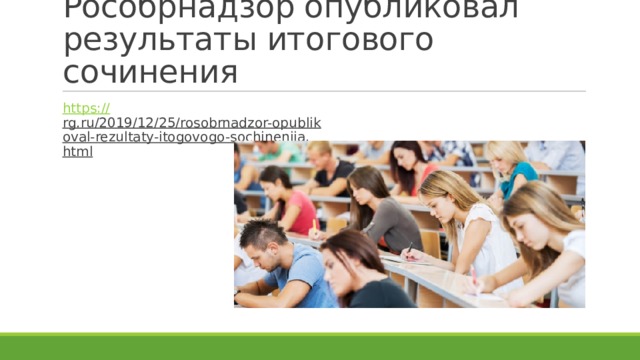 Рособрнадзор опубликовал результаты итогового сочинения https:// rg.ru/2019/12/25/rosobrnadzor-opublikoval-rezultaty-itogovogo-sochineniia.html  