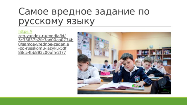 Самое вредное задание по русскому языку https:// zen.yandex.ru/media/id/5c33637b2fe7ad00aa0774b0/samoe-vrednoe-zadanie-po-russkomu-iazyku-5df88c54bb892c00affe2f77  