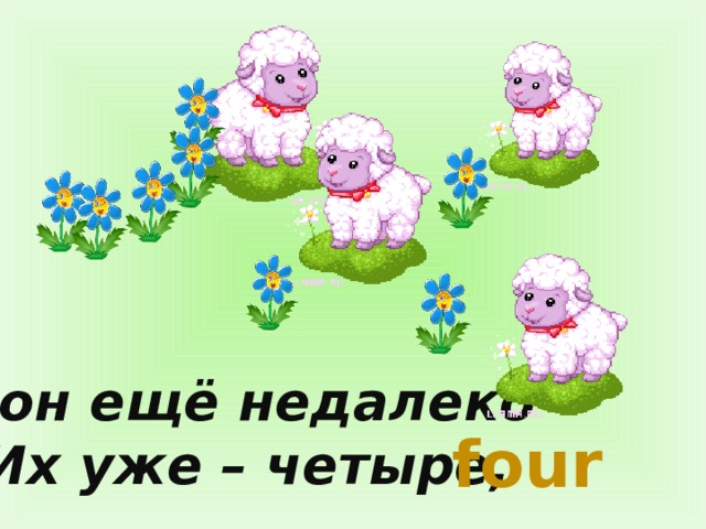 Вон ещё недалеко Их уже – четыре, four 