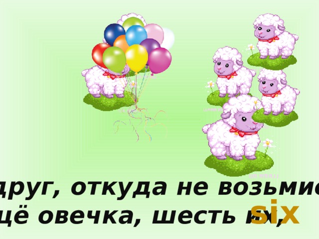 Вдруг, откуда не возьмись Ещё овечка, шесть их, six 
