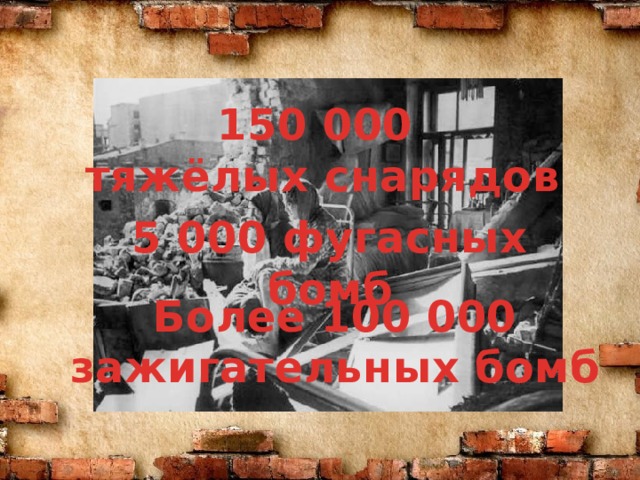 150 000 тяжёлых снарядов К 5 000 фугасных бомб Более 100 000 зажигательных бомб 