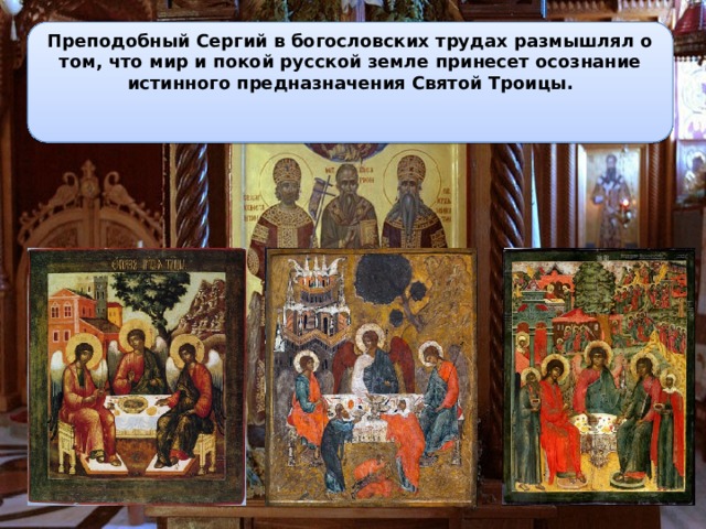 Преподобный Сергий в богословских трудах размышлял о том, что мир и покой русской земле принесет осознание истинного предназначения Святой Троицы.    