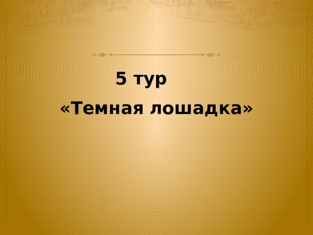 5 тур «Темная лошадка» 