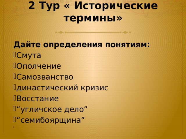 2 Тур « Исторические термины»   Дайте определения понятиям: Смута Ополчение Самозванство династический кризис Восстание “ угличское дело” “ семибоярщина”   