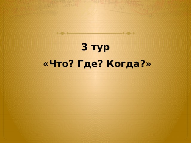 3 тур  «Что? Где? Когда?» 
