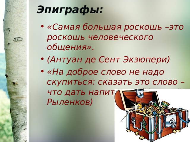 Эпиграфы:   «Самая большая роскошь –это роскошь человеческого общения». (Антуан де Сент Экзюпери) «На доброе слово не надо скупиться: сказать это слово – что дать напиться». (Николай Рыленков) 