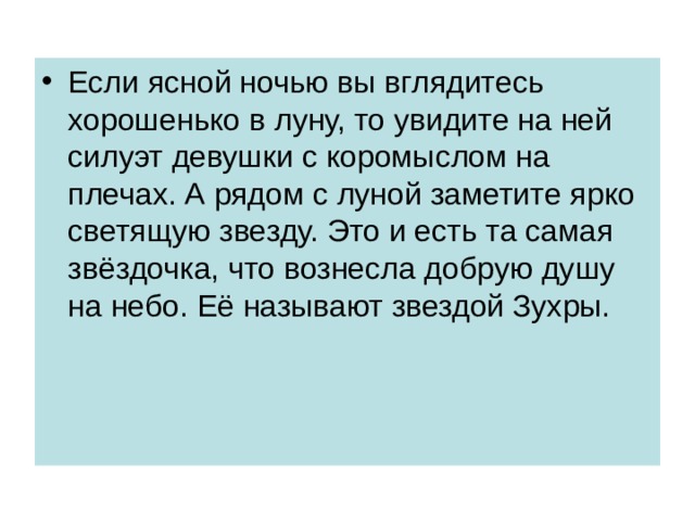 Если ясной ночью вы вглядитесь хорошенько в луну, то увидите на ней силуэт девушки с коромыслом на плечах. А рядом с луной заметите ярко светящую звезду. Это и есть та самая звёздочка, что вознесла добрую душу на небо. Её называют звездой Зухры. 