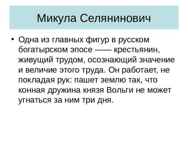Микула Селянинович Одна из главных фигур в русском богатырском эпосе —— крестьянин, живущий трудом, осознающий значение и величие этого труда. Он работает, не покладая рук: пашет землю так, что конная дружина князя Вольги не может угнаться за ним три дня. 