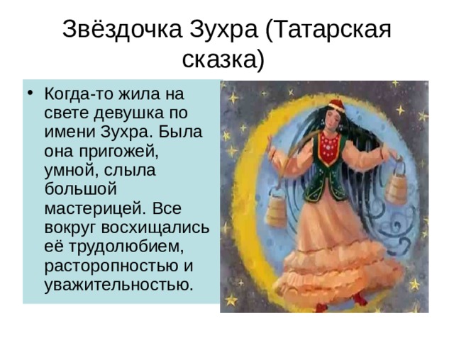 Звёздочка Зухра (Татарская сказка) Когда-то жила на свете девушка по имени Зухра. Была она пригожей, умной, слыла большой мастерицей. Все вокруг восхищались её трудолюбием, расторопностью и уважительностью. 