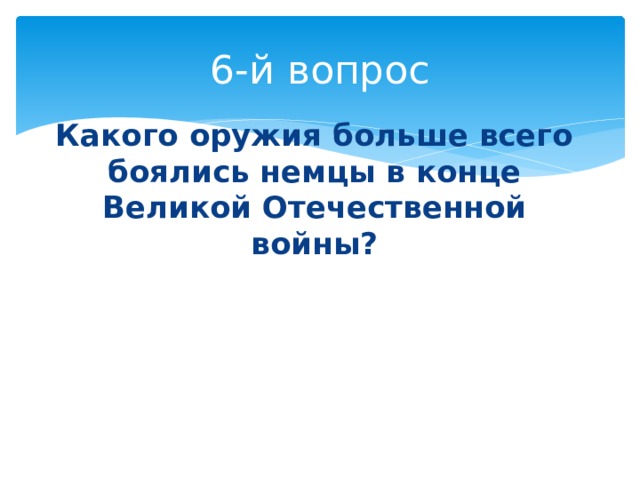 6-й вопрос Какого оружия больше всего боялись немцы в конце Великой Отечественной войны? 