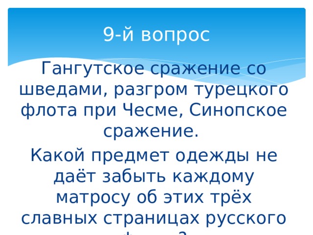 9-й вопрос Гангутское сражение со шведами, разгром турецкого флота при Чесме, Синопское сражение. Какой предмет одежды не даёт забыть каждому матросу об этих трёх славных страницах русского флота? 