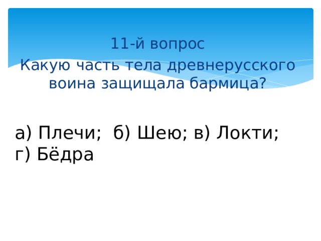 11-й вопрос Какую часть тела древнерусского воина защищала бармица? а) Плечи; б) Шею; в) Локти; г) Бёдра 