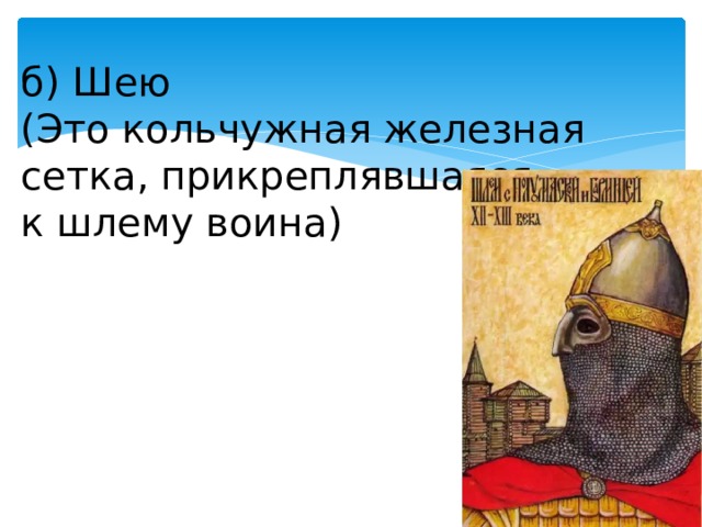 б) Шею (Это кольчужная железная сетка, прикреплявшаяся к шлему воина) 