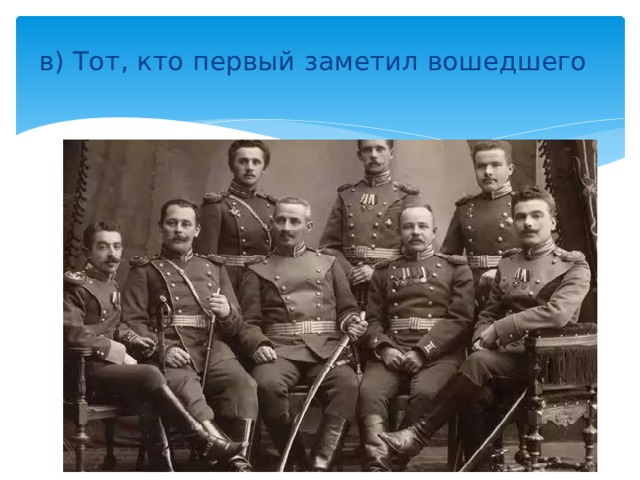в) Тот, кто первый заметил вошедшего а) Сам входящий; б) Старший по званию в помещении; 