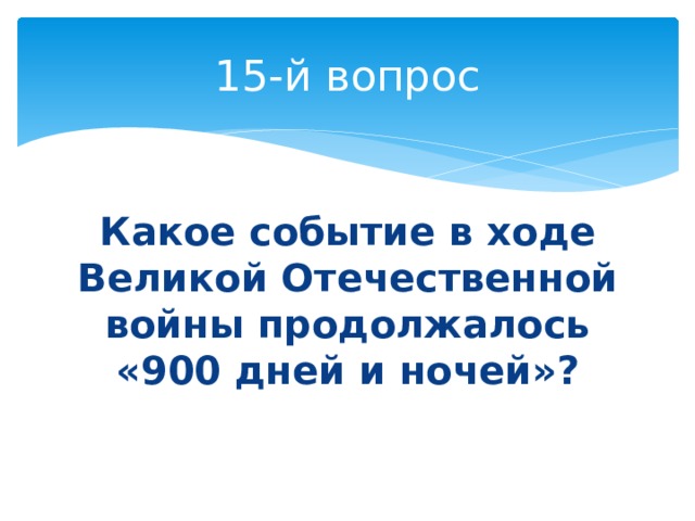 15-й вопрос Какое событие в ходе Великой Отечественной войны продолжалось «900 дней и ночей»? 