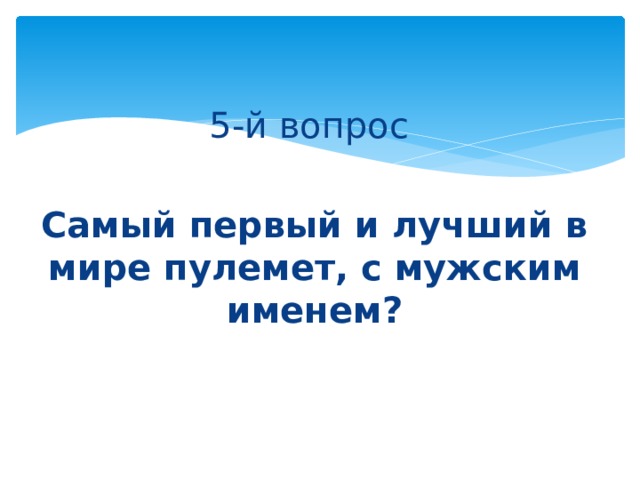 5-й вопрос Самый первый и лучший в мире пулемет, с мужским именем? 