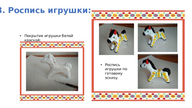 3. Роспись игрушки: Покрытие игрушки белой краской; Роспись игрушки по готовому эскизу. 