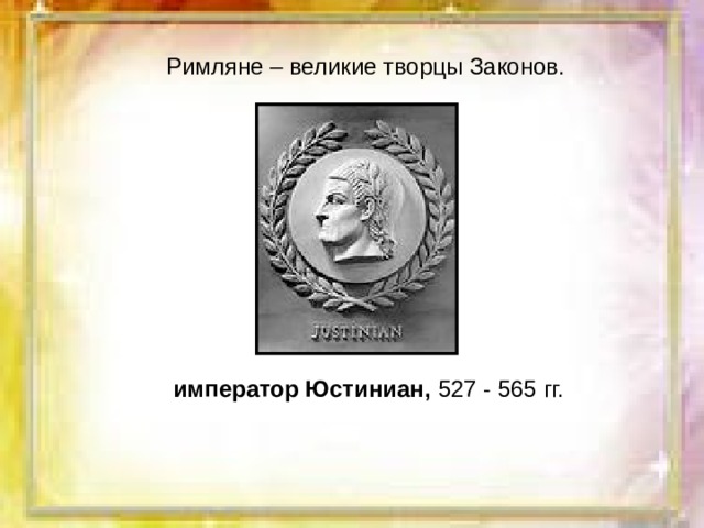 Римляне – великие творцы Законов. император Юстиниан, 527 - 565 гг. 