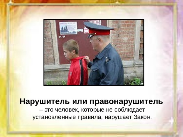 Нарушитель или правонарушитель  – это человек, которые не соблюдает установленные правила, нарушает Закон. 