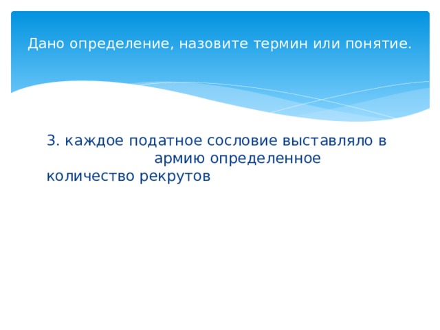 Дано определение, назовите термин или понятие.   3. каждое податное сословие выставляло в армию определенное количество рекрутов 