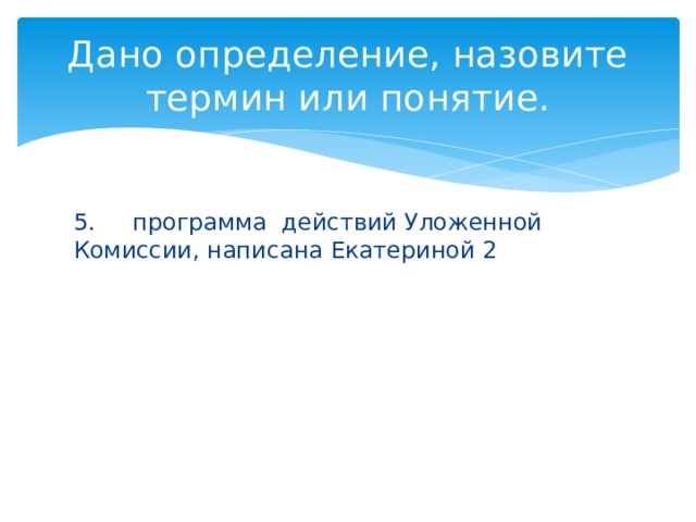 Дано определение, назовите термин или понятие. 5. программа действий Уложенной Комиссии, написана Екатериной 2 