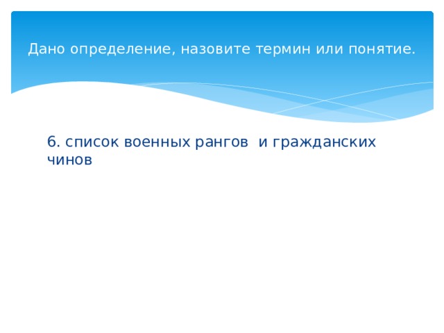 Дано определение, назовите термин или понятие.   6. список военных рангов и гражданских чинов 