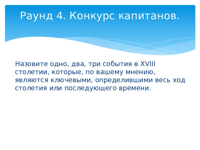 Раунд 4. Конкурс капитанов.   Назовите одно, два, три события в XVIII столетии, которые, по вашему мнению, являются ключевыми, определившими весь ход столетия или последующего времени. 