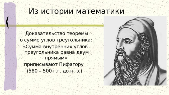 Из истории математики  Доказательство теоремы  о сумме углов треугольника:  «Сумма внутренних углов треугольника равна двум прямым» приписывают Пифагору (580 – 500 г.г. до н. э.) 