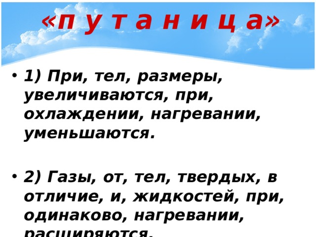 «п у т а н и ц а» 1) При, тел, размеры, увеличиваются, при, охлаждении, нагревании, уменьшаются.  2) Газы, от, тел, твердых, в отличие, и, жидкостей, при, одинаково, нагревании, расширяются.  