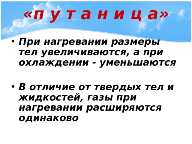 «п у т а н и ц а» При нагревании размеры тел увеличиваются, а при охлаждении - уменьшаются  В отличие от твердых тел и жидкостей, газы при нагревании расширяются одинаково 