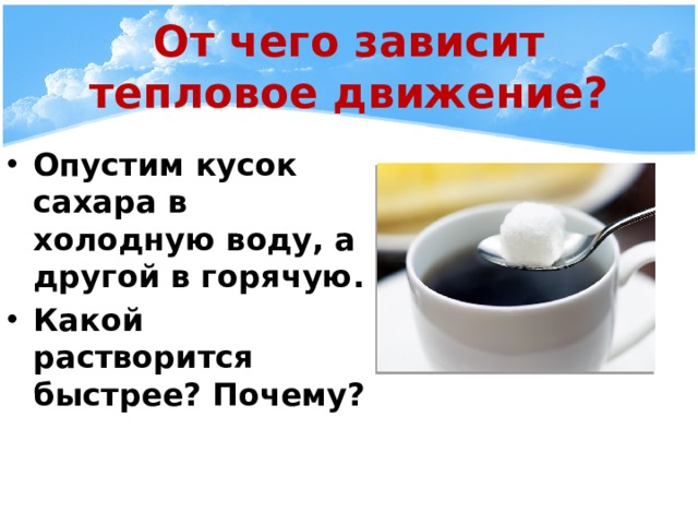 От чего зависит тепловое движение? Опустим кусок сахара в холодную воду, а другой в горячую. Какой растворится быстрее? Почему? 