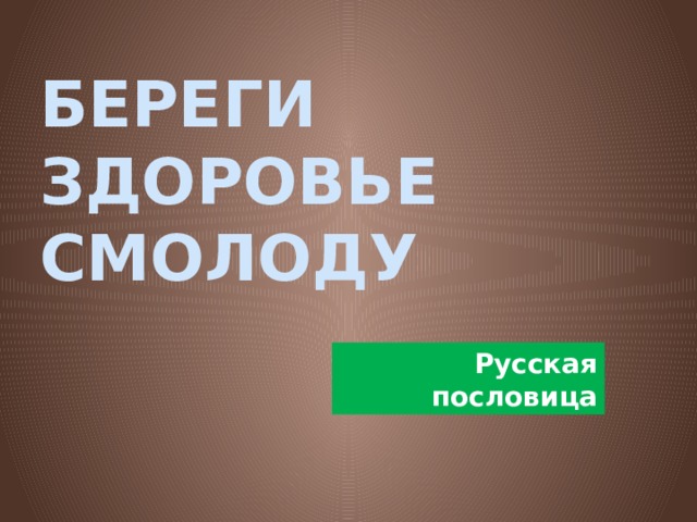 БЕРЕГИ ЗДОРОВЬЕ СМОЛОДУ Русская пословица 