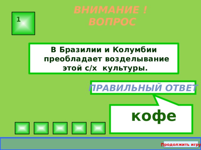  кофе ВНИМАНИЕ ! ВОПРОС 1 В Бразилии и Колумбии преобладает возделывание этой с/х культуры. Правильный ответ Продолжить игру  