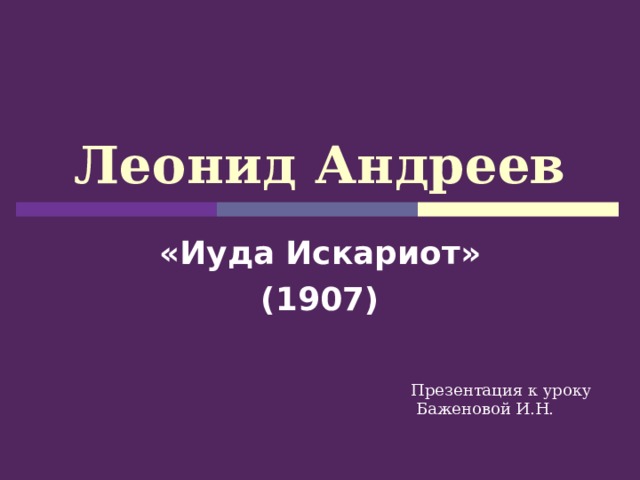 Леонид Андреев «Иуда Искариот» (1907) Презентация к уроку  Баженовой И.Н. 